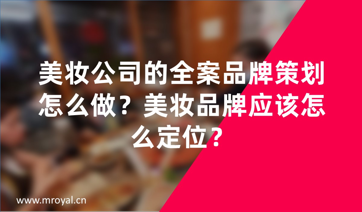 美妝公司的全案品牌策劃怎么做？美妝品牌應(yīng)該怎么定位？