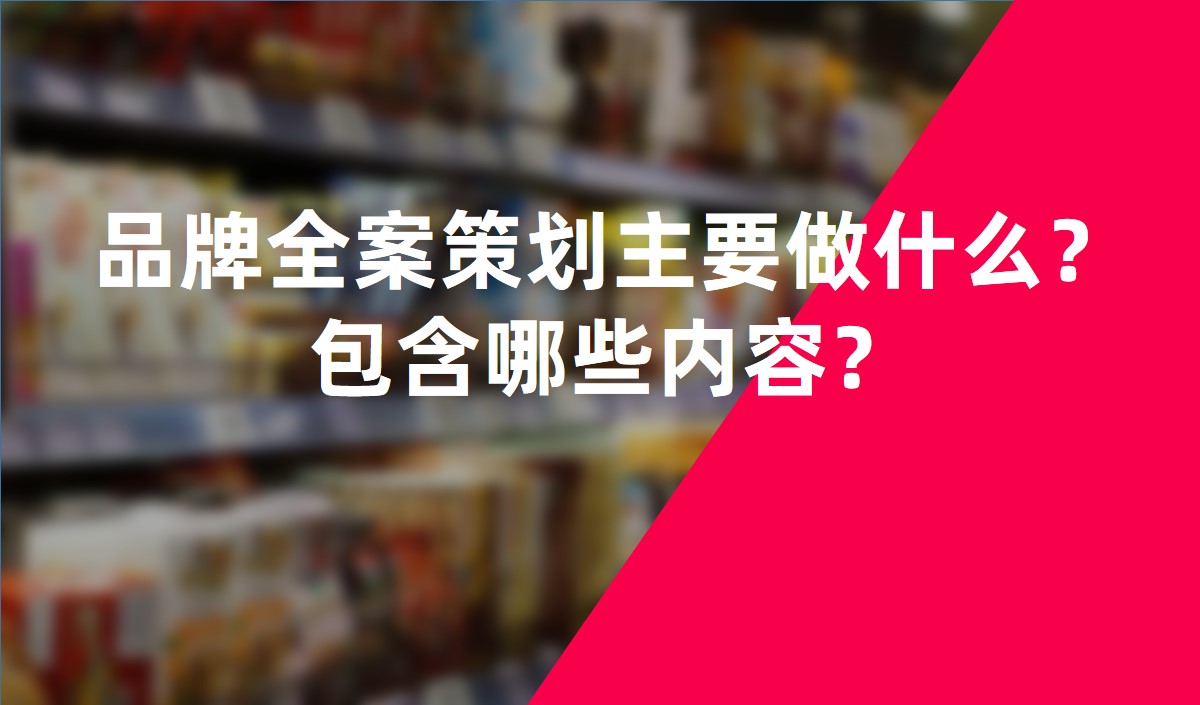 品牌全案策劃主要做什么？包含哪些內(nèi)容？