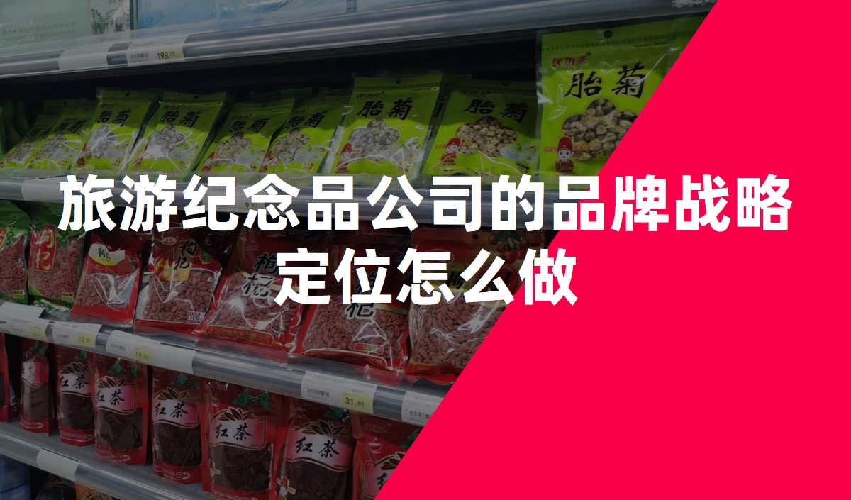 旅游紀(jì)念品公司的品牌戰(zhàn)略定位怎么做 旅游紀(jì)念品公司的品牌戰(zhàn)略定位怎么做